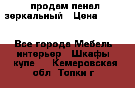 продам пенал зеркальный › Цена ­ 1 500 - Все города Мебель, интерьер » Шкафы, купе   . Кемеровская обл.,Топки г.